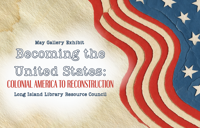 May Gallery Exhibit - Becoming the United States: Colonial America to Reconstruction