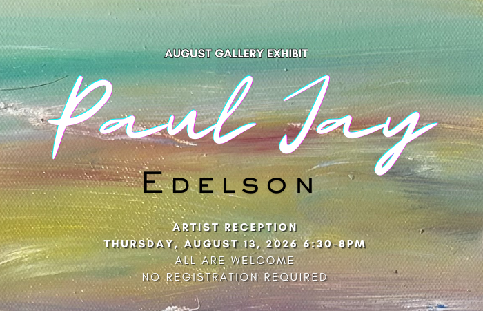 August 2026 Gallery Exhibit: Paul Jay Edelson. Artist Reception Thursday August 13th, 6:30-8pm.